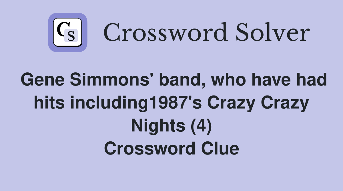 Gene Simmons' band, who have had hits including1987's Crazy Crazy Nights (4) Crossword Clue